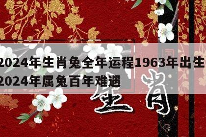 2024年生肖兔全年运程1963年出生 2024年属兔百年难遇