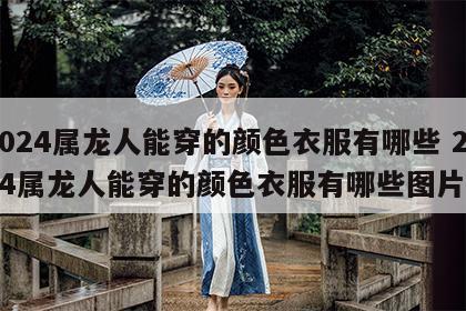 2024属龙人能穿的颜色衣服有哪些 2024属龙人能穿的颜色衣服有哪些图片