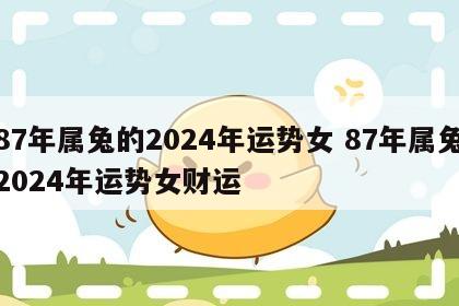 87年属兔的2024年运势女 87年属兔2024年运势女财运