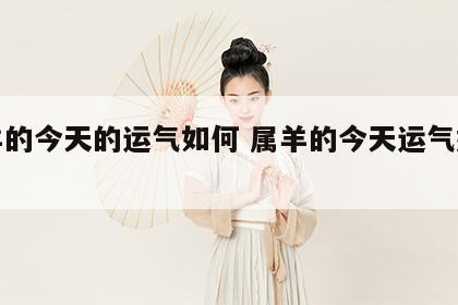 属羊的今天的运气如何 属羊的今天运气好不好