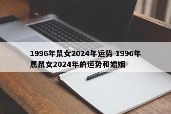1996年鼠女2024年运势 1996年属鼠女2024年的运势和婚姻