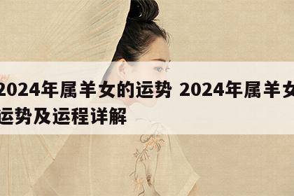 2024年属羊女的运势 2024年属羊女运势及运程详解