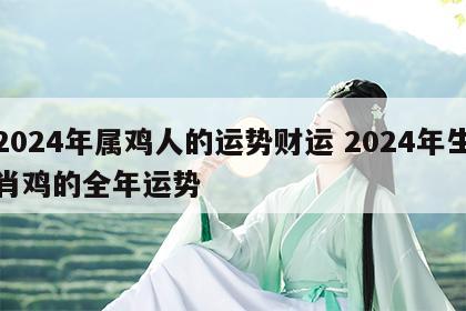 2024年属鸡人的运势财运 2024年生肖鸡的全年运势