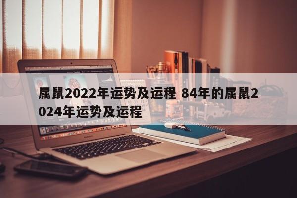 属鼠2022年运势及运程 84年的属鼠2024年运势及运程