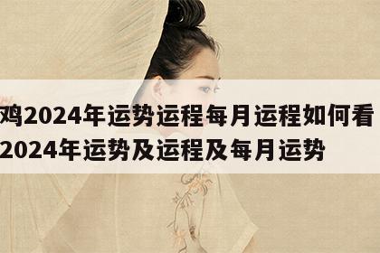 属鸡2024年运势运程每月运程如何看 属鸡2024年运势及运程及每月运势