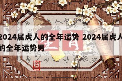 2024属虎人的全年运势 2024属虎人的全年运势男