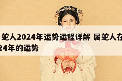 属蛇人2024年运势运程详解 属蛇人在2024年的运势