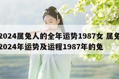 2024属兔人的全年运势1987女 属兔2024年运势及运程1987年的兔