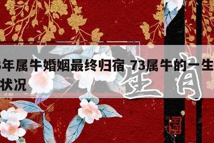 73年属牛婚姻最终归宿 73属牛的一生婚姻状况
