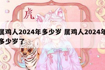 属鸡人2024年多少岁 属鸡人2024年多少岁了