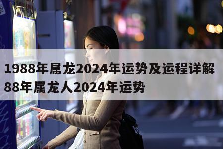 1988年属龙2024年运势及运程详解 88年属龙人2024年运势