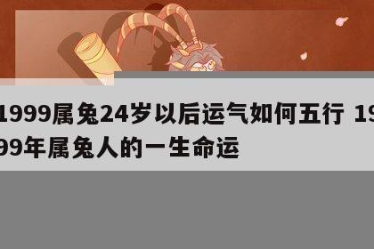 1999属兔24岁以后运气如何五行 1999年属兔人的一生命运