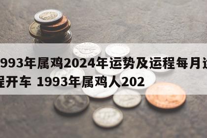 1993年属鸡2024年运势及运程每月运程开车 1993年属鸡人202