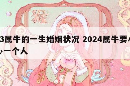 73属牛的一生婚姻状况 2024属牛要小心一个人