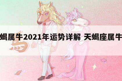 天蝎属牛2021年运势详解 天蝎座属牛运势