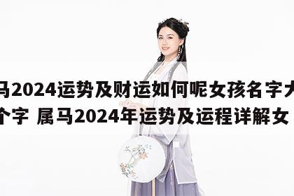 属马2024运势及财运如何呢女孩名字大全四个字 属马2024年运势及运程详解女