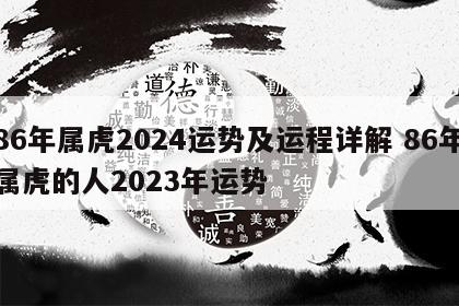 86年属虎2024运势及运程详解 86年属虎的人2023年运势