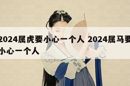 2024属虎要小心一个人 2024属马要小心一个人