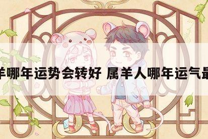 属羊哪年运势会转好 属羊人哪年运气最好