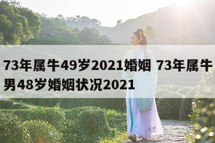73年属牛49岁2021婚姻 73年属牛男48岁婚姻状况2021