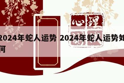 2024年蛇人运势 2024年蛇人运势如何