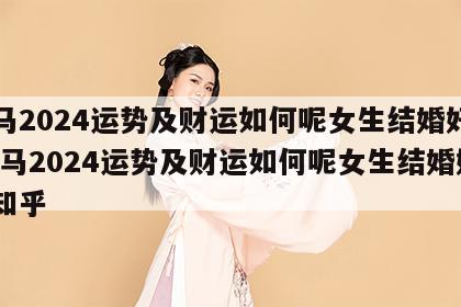 属马2024运势及财运如何呢女生结婚好吗 属马2024运势及财运如何呢女生结婚好吗知乎
