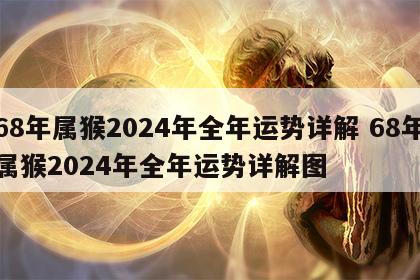 68年属猴2024年全年运势详解 68年属猴2024年全年运势详解图
