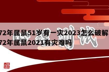 72年属鼠51岁有一灾2023怎么破解 72年属鼠2021有灾难吗