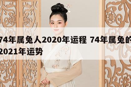 74年属兔人2020年运程 74年属兔的2021年运势