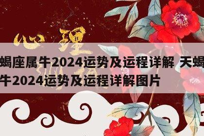 天蝎座属牛2024运势及运程详解 天蝎座属牛2024运势及运程详解图片