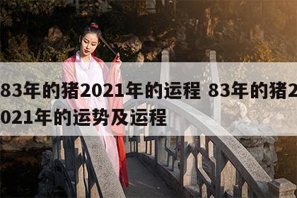 83年的猪2021年的运程 83年的猪2021年的运势及运程
