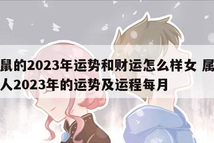 属鼠的2023年运势和财运怎么样女 属鼠的人2023年的运势及运程每月