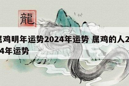 属鸡明年运势2024年运势 属鸡的人2024年运势