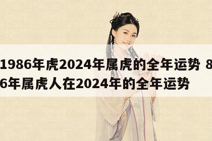 1986年虎2024年属虎的全年运势 86年属虎人在2024年的全年运势