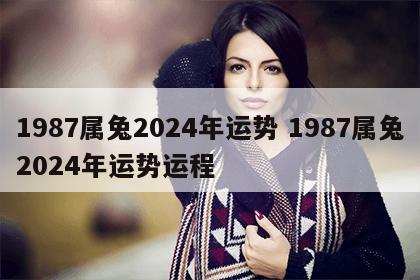 1987属兔2024年运势 1987属兔2024年运势运程