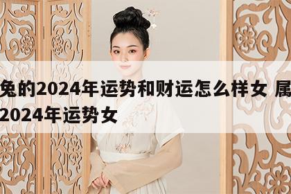 属兔的2024年运势和财运怎么样女 属兔人2024年运势女
