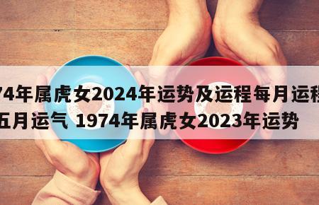 74年属虎女2024年运势及运程每月运程五月运气 1974年属虎女2023年运势