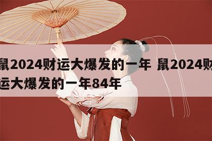 鼠2024财运大爆发的一年 鼠2024财运大爆发的一年84年