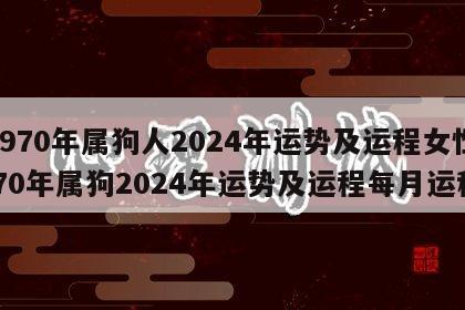 1970年属狗人2024年运势及运程女性 70年属狗2024年运势及运程每月运程