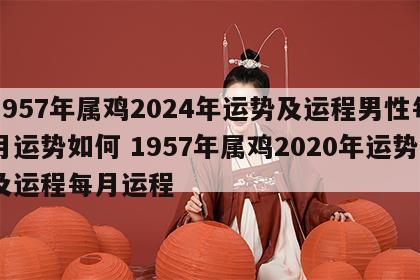 1957年属鸡2024年运势及运程男性每月运势如何 1957年属鸡2020年运势及运程每月运程