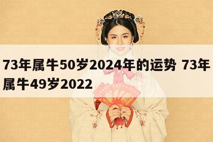 73年属牛50岁2024年的运势 73年属牛49岁2022