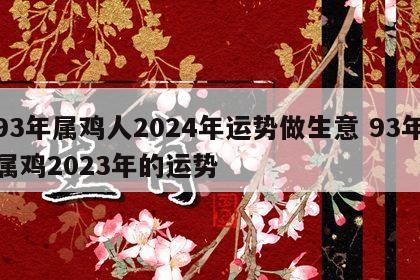 93年属鸡人2024年运势做生意 93年属鸡2023年的运势