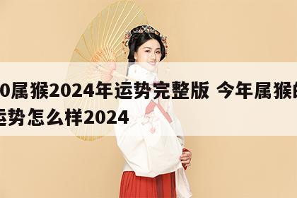 80属猴2024年运势完整版 今年属猴的运势怎么样2024