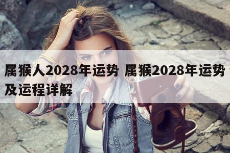 属猴人2028年运势 属猴2028年运势及运程详解
