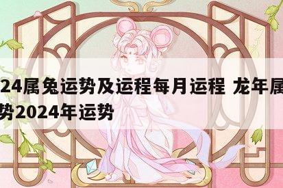 2024属兔运势及运程每月运程 龙年属兔运势2024年运势