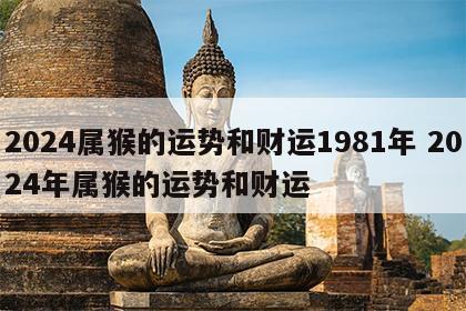 2024属猴的运势和财运1981年 2024年属猴的运势和财运