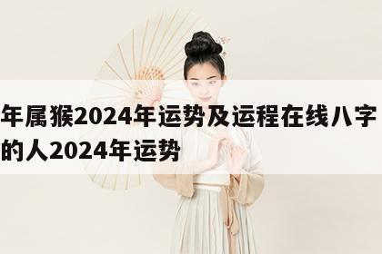 龙年属猴2024年运势及运程在线八字 属龙的人2024年运势