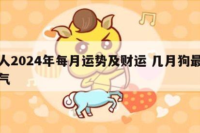 狗人2024年每月运势及财运 几月狗最有福气