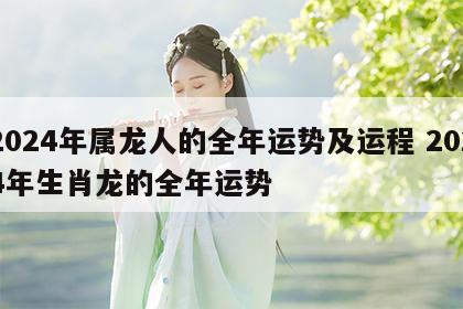 2024年属龙人的全年运势及运程 2024年生肖龙的全年运势