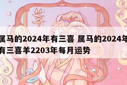 属马的2024年有三喜 属马的2024年有三喜羊2203年每月运势